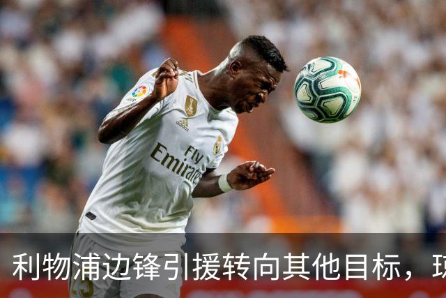 利物浦边锋引援转向其他目标，琼斯和基耶萨最有可能离队