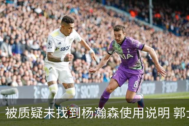 被质疑未找到杨瀚森使用说明 郭士强：发挥不佳早有预期