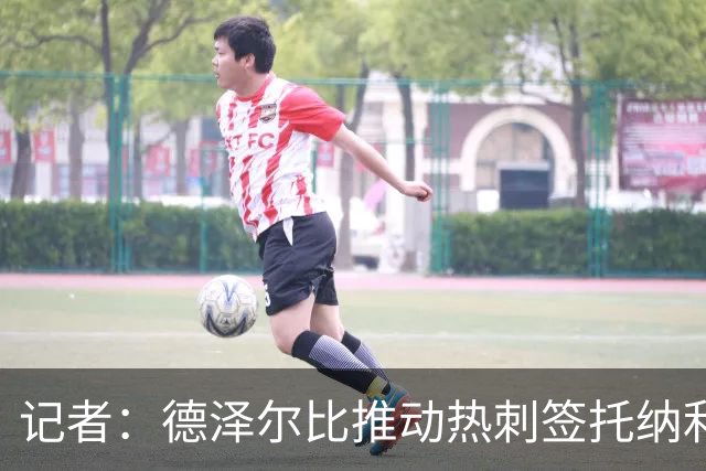 记者：德泽尔比推动热刺签托纳利谈判，纽卡希望转会总价达1亿镑