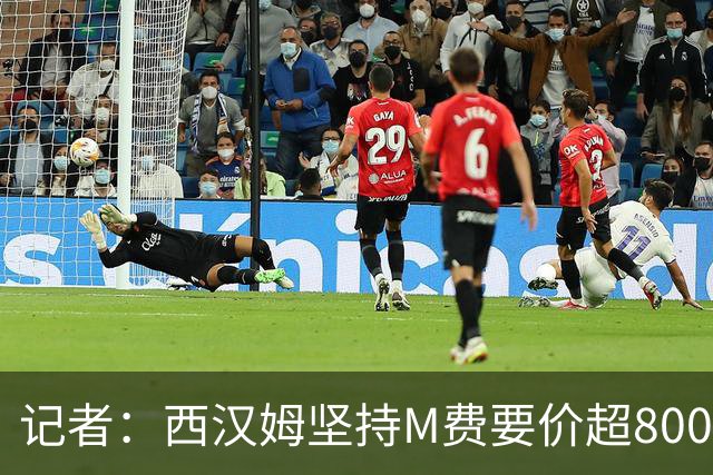 记者：西汉姆坚持M费要价超8000万镑，曼联、热刺仍在谈判中